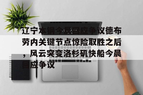 关于辽宁本钢今晨回应争议德布劳内关键节点惊险取胜之后，风云突变洛杉矶快船今晨回应争议的信息
